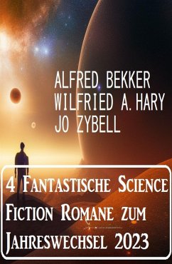 4 Fantastische Science Fiction Romane zum Jahreswechsel 2023 (eBook, ePUB) - Bekker, Alfred; Zybell, Jo; Hary, Wilfried A.