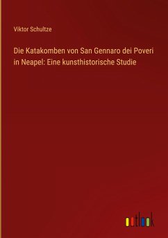 Die Katakomben von San Gennaro dei Poveri in Neapel: Eine kunsthistorische Studie - Schultze, Viktor