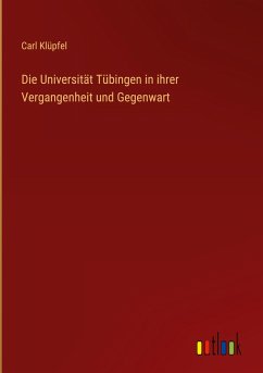 Die Universität Tübingen in ihrer Vergangenheit und Gegenwart - Klüpfel, Carl