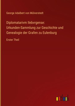 Diplomatarivm Ilebvrgense: Urkunden-Sammlung zur Geschichte und Genealogie der Grafen zu Eulenburg