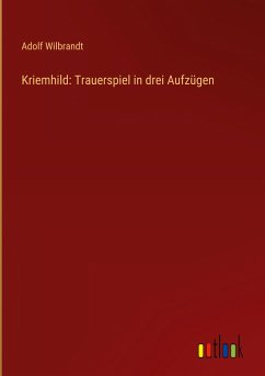 Kriemhild: Trauerspiel in drei Aufzügen - Wilbrandt, Adolf