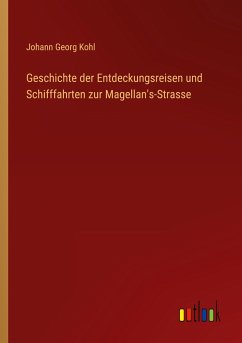 Geschichte der Entdeckungsreisen und Schifffahrten zur Magellan's-Strasse - Kohl, Johann Georg