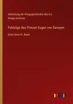 Feldzüge des Prinzen Eugen von Savoyen - Abtheilung der Kriegsgeschichte des k. k. Kriegs-Archives