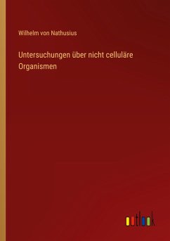 Untersuchungen über nicht celluläre Organismen - Nathusius, Wilhelm Von
