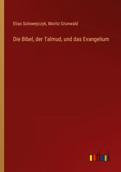 Die Bibel, der Talmud, und das Evangelium - Soloweyczyk, Elias; Grunwald, Moritz