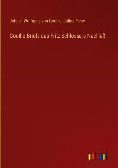 Goethe-Briefe aus Fritz Schlossers Nachlaß - Goethe, Johann Wolfgang von; Frese, Julius