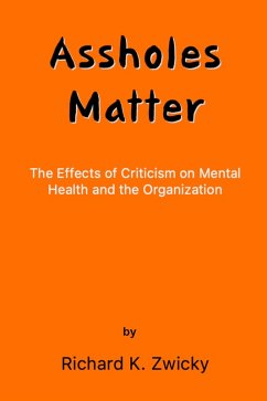 Assholes Matter (The Effects of Criticism on Mental Health and the Organization, #1) (eBook, ePUB) - Zwicky, Richard K.