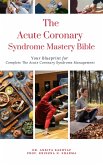 The Acute Coronary Syndrome Mastery Bible: Your Blueprint for Complete Acute Coronary Syndrome Management (eBook, ePUB)
