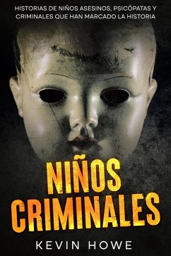Niños Criminales: Historias de Niños Asesinos, Psicópatas y Criminales que han Marcado la Historia (eBook, ePUB) - Howe, Kevin