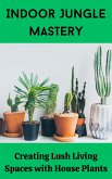 Indoor Jungle Mastery : Creating Lush Living Spaces with House Plants (eBook, ePUB)