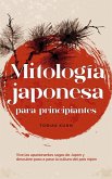 Mitología japonesa para principiantes Vive las apasionantes sagas de Japón y descubre paso a paso la cultura del país nipón (eBook, ePUB)