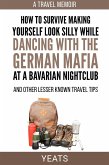 How to Survive Making Yourself Look Silly While Dancing with the German Mafia at a Bavarian Nightclub and Other Lesser Known Travel Tips (eBook, ePUB)