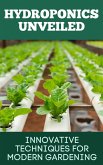 Hydroponics Unveiled : Innovative Techniques for Modern Gardening (eBook, ePUB)