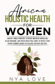 African Holistic Health for Women Ancient Tribal Remedies, African American Herbalism, Black Medicine and Other Ancestral Cures to Revive your Divine Feminine Energy by Healing the Body (eBook, ePUB)