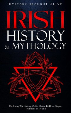 Irish History & Mythology: Exploring The History, Celtic Myths, Folklore, Sagas, Traditions of Ireland (eBook, ePUB) - Alive, History Brought