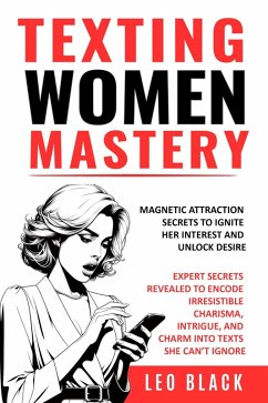 TEXTING WOMEN MASTERY: MAGNETIC ATTRACTION SECRETS TO IGNITE HER INTEREST AND UNLOCK DESIRE Expert Secrets Revealed to Encode Irresistible Charisma, Intrigue, and Charm into Texts she Can't Ignore (eBook, ePUB) - Black, Leo