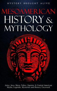 Mesoamerican History & Mythology: Aztec, Inca, Maya, Toltec, Zapotec & Central American Myths, Legends, Mysteries & History Uncovered (eBook, ePUB) - Alive, History Brought