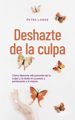 Cover Deshazte de la culpa Cómo liberarte eficazmente de la culpa y la duda en 9 pasos y perdonarte a ti mismo (eBook, ePUB)