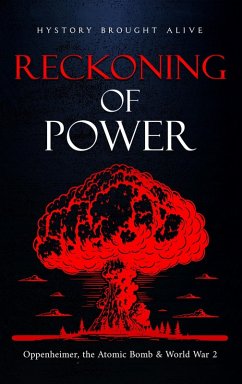 Reckoning of Power: Oppenheimer, the Atomic Bomb & World War 2 (eBook, ePUB) - Alive, History Brought