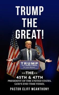 TRUMP THE GREAT! THE 45TH & 47TH PRESIDENT OF THE UNITED STATES. GOD'S END-TIME VESELL (eBook, ePUB) - McAnthony, Pastor Cliff