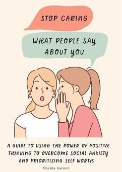 Stop Caring What People Say About You: A Guide to Using the Power of Positive Thinking to Overcome Social Anxiety and Prioritizing Self Worth (eBook, ePUB) - Garnett, Marsha