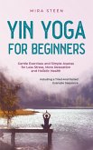 Yin Yoga for Beginners Gentle Exercises and Simple Asanas for Less Stress, More Relaxation and Holistic Health - Including a Tried-And-Tested Example Sequence (eBook, ePUB)