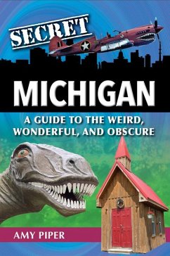Secret Michigan: A Guide to the Weird, Wonderful, and Obscure - Piper, Amy