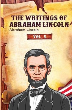 The Writings of Abraham Lincoln - Lincoln, Abraham