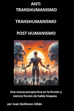 ANTI-TRANSHUMANISMO, TRANSHUMANISMO, POST HUMANISMO (Una nueva perspectiva en la ficción y ciencia ficción de habla hispana) - Quinonez-Alban, Juan