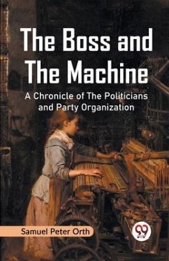 The Boss and the Machine A Chronicle of the Politicians and Party Organization - Peter Orth, Samuel