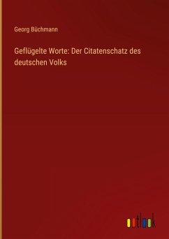 Geflügelte Worte: Der Citatenschatz des deutschen Volks - Büchmann, Georg