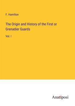 The Origin and History of the First or Grenadier Guards - Hamilton, F.