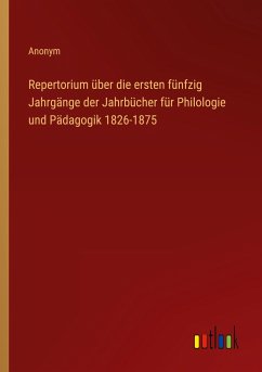 Repertorium über die ersten fünfzig Jahrgänge der Jahrbücher für Philologie und Pädagogik 1826-1875