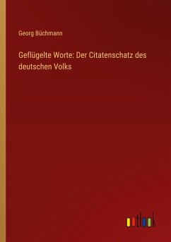 Geflügelte Worte: Der Citatenschatz des deutschen Volks - Büchmann, Georg