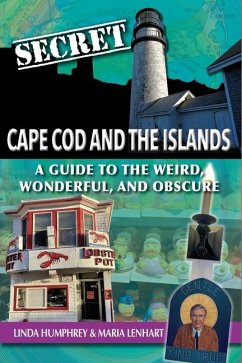 Secret Cape Cod and Islands: A Guide to the Weird, Wonderful, and Obscure - Humphrey, Linda; Lenhart, Maria