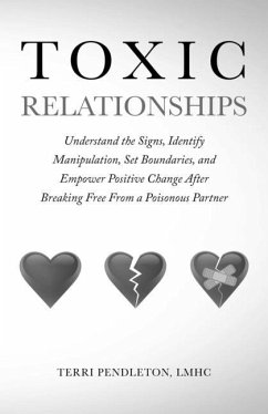 Toxic Relationships Understand the Signs, Identify Manipulation, Set Boundaries, and Empower Positive Change After Breaking Free From a Poisonous Partner - Pendleton, Terri