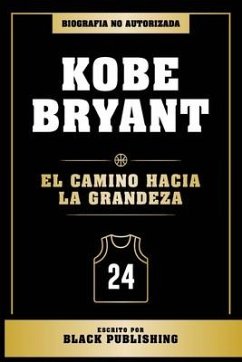 Kobe Bryant - El Camino Hacia La Grandeza - Biografia No Autorizada - Black Publishing