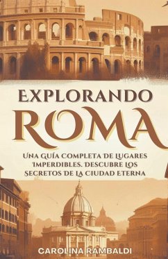 Explorando Roma - Una Guía Completa De Lugares Imperdibles. Descubre Los Secretos De La Ciudad Eterna - Rambaldi, Carolina