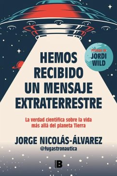 Hemos Recibido Un Mensaje Extraterrestre: La Verdad Científica Sobre La Vida Más Allá del Planeta Tierra / We Have Received an Alien Message - Nicolás-Álvarez, Jorge