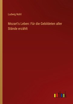 Mozart's Leben: Für die Gebildeten aller Stände erzählt - Nohl, Ludwig