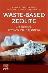 Waste-Based Zeolite - Purkait, Mihir Kumar (Professor, Department of Chemical Engineering,; Mondal, Piyal (Department of Chemical Engineering, Indian Institute ; Samanta, Niladri Shekhar (Research Scholar, Centre for the Environme