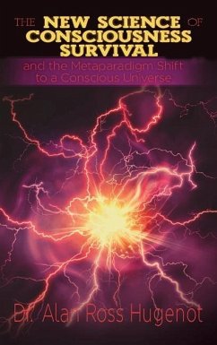 The New Science of Consciousness Survival and the Metaparadigm Shift to a Conscious Universe - Hugenot, Alan Ross