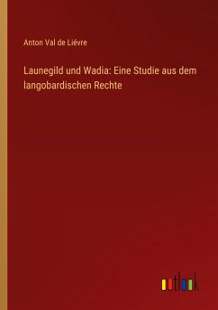 Launegild und Wadia: Eine Studie aus dem langobardischen Rechte - Liévre, Anton Val de