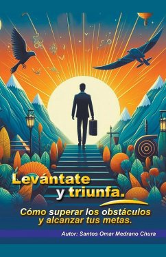 Levántate y triunfa. Cómo superar los obstáculos y alcanzar tus metas. - Chura, Santos Omar Medrano