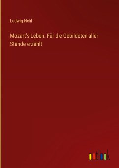 Mozart's Leben: Für die Gebildeten aller Stände erzählt - Nohl, Ludwig