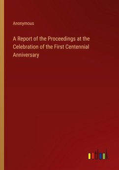 A Report of the Proceedings at the Celebration of the First Centennial Anniversary - Anonymous