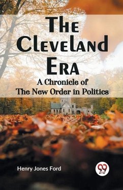 The Cleveland Era A CHRONICLE OF THE NEW ORDER IN POLITICS - Jones Ford, Henry