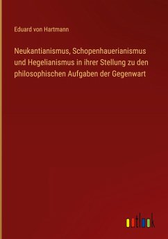 Neukantianismus, Schopenhauerianismus und Hegelianismus in ihrer Stellung zu den philosophischen Aufgaben der Gegenwart - Hartmann, Eduard Von