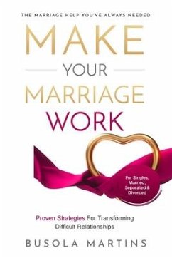 Make Your Marriage Work - Proven Strategies For Transforming Difficult Relationships - Martins, Busola