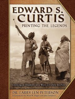 Edward S. Curtis, Printing the Legends: Looking at Shadows in a West Lit Only by Fire - Peterson, Larry Len
